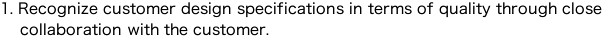 1.	Recognize customer design specifications in terms of quality through close collaboration with the customer.